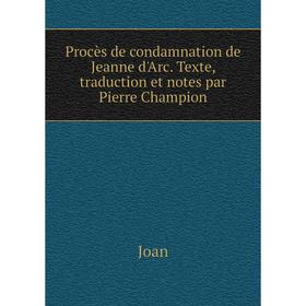 

Книга Procès de condamnation de Jeanne d'Arc. Texte, traduction et notes par Pierre Champion. Joan