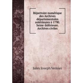 

Книга Répertoire numérique des Archives départementales antérieures à 1790. Seine-Inférieure. Archives civiles. Jules Joseph Vernier