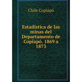 

Книга Estadistica de las minas del Departamento de Copiapó. 1869 a 1873. Chile Copiapó