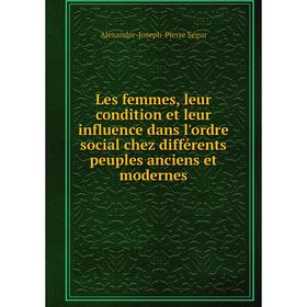 

Книга Les femmes, leur condition et leur influence dans l'ordre social chez différents peuples anciens et modernes