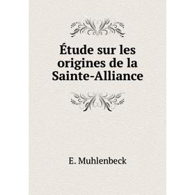 

Книга Étude sur les origines de la Sainte-Alliance. E. Muhlenbeck