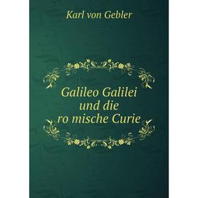 

Книга Galileo Galilei und die römische Curie. Karl von Gebler