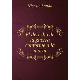 

Книга El derecho de la guerra conforme a la moral. Nicasio Landa