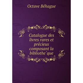 

Книга Catalogue des livres rares et précieux composant la bibliothèque. Octave Béhague