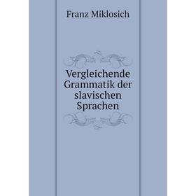 

Книга Vergleichende Grammatik der slavischen Sprachen. Franz Miklosich