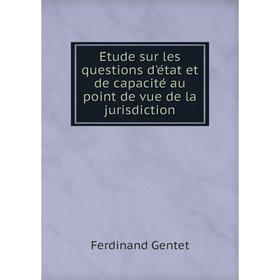 

Книга Étude sur les questions d'état et de capacité au point de vue de la jurisdiction. Ferdinand Gentet