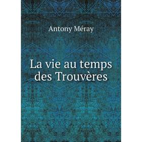 

Книга La vie au temps des Trouvères
