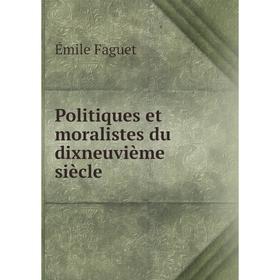 

Книга Politiques et moralistes du dixneuvième siècle. Emile Faguet