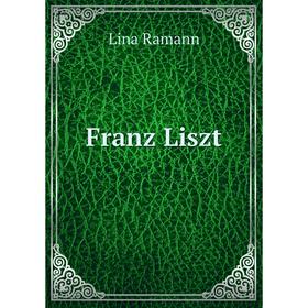 

Книга Franz Liszt. Lina Ramann