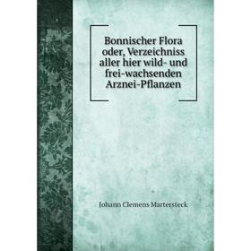 

Книга Bonnischer Flora oder, Verzeichniss aller hier wild-und frei-wachsenden Arznei-Pflanzen. Johann Clemens Martersteck