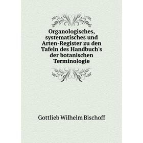 

Книга Organologisches, systematisches und Arten-Register zu den Tafeln des Handbuch's der botanischen Terminologie