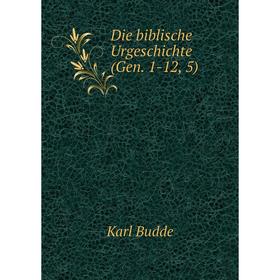 

Книга Die biblische Urgeschichte (Gen. 1-12, 5). Karl Budde