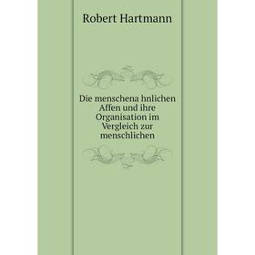 

Книга Die menschenähnlichen Affen und ihre Organisation im Vergleich zur menschlichen. Robert Hartmann