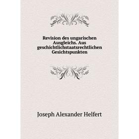 

Книга Revision des ungarischen Ausgleichs. Aus geschichtlichstaatsrechtlichen Gesichtspunkten. Joseph Alexander Helfert