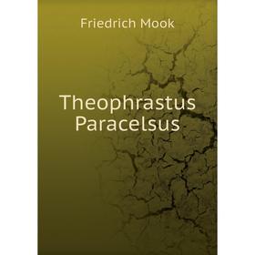 

Книга Theophrastus Paracelsus. Friedrich Mook