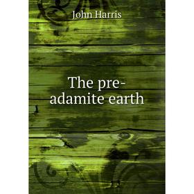 

Книга The pre-adamite earth. John Harris