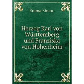 

Книга Herzog Karl von Württemberg und Franziska von Hohenheim. Emma Simon