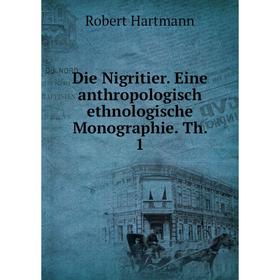 

Книга Die Nigritier. Eine anthropologisch ethnologische Monographie. Th. 1. Robert Hartmann