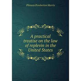 

Книга A practical treatise on the law of replevin in the United States. Phineas Pemberton Morris
