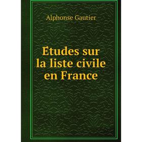 

Книга Études sur la liste civile en France. Alphonse Gautier