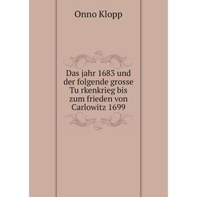 

Книга Das jahr 1683 und der folgende grosse Türkenkrieg bis zum frieden von Carlowitz 1699. Onno Klopp