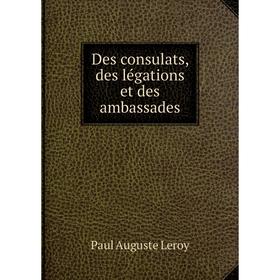 

Книга Des consulats, des légations et des ambassades. Paul Auguste Leroy