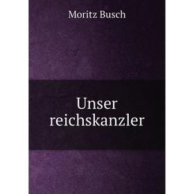 

Книга Unser reichskanzler. Moritz Busch