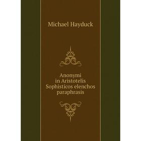 

Книга ANonymi in Aristotelis Sophisticos elenchos paraphrasis. Michael Hayduck