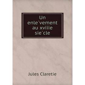 

Книга Un enlèvement au xviiie siècle. Jules Claretie