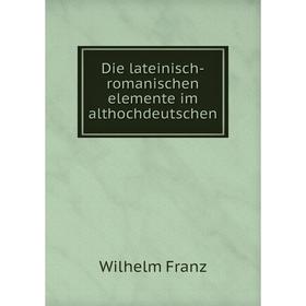 

Книга Die lateinisch-romanischen elemente im althochdeutschen. Wilhelm Franz