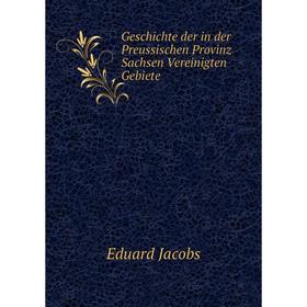 

Книга Geschichte der in der Preussischen Provinz Sachsen Vereinigten Gebiete. Eduard Jacobs