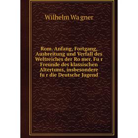 

Книга Rom. Anfang, Fortgang, Ausbreitung und Verfall des Weltreiches der Römer