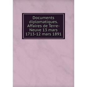 

Книга Documents diplomatiques. Affaires de Terre-Neuve 13 mars 1713-12 mars 1891