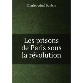 

Книга Les prisons de Paris sous la révolution