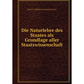 

Книга Die Naturlehre des Staates als Grundlage aller Staatswissenschaft. Gustav Adolph Constantin Frantz