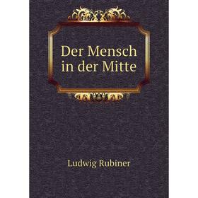 

Книга Der Mensch in der Mitte. Ludwig Rubiner