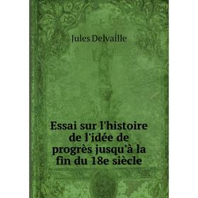 

Книга Essai sur l'histoire de l'idée de progrès jusqu'à la fin du 18e siècle. Jules Delvaille