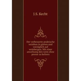 

Книга Der verbesserte praktische weinbau in gärten und vorzüglich auf weinbergen. Mit einer anwelsung den wein ohne presse zu keltern. J. S. Kecht