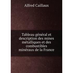 

Книга Tableau général et description des mines métalliques et des combustibles minéraux de la France. Alfred Caillaux