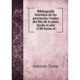 

Книга Bibliografía histórica de las provincias Unidas del Rio de la plata desde el año 1780 hasta el. Antonio Zinny