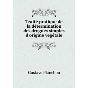 

Книга Traité pratique de la détermination des drogues simples d'origine végétale. Gustave Planchon