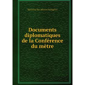 

Книга Documents diplomatiques de la Conférence du mètre. Ministère des affaires étrangères