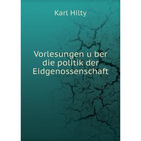 

Книга Vorlesungen über die politik der Eidgenossenschaft. Karl Hilty