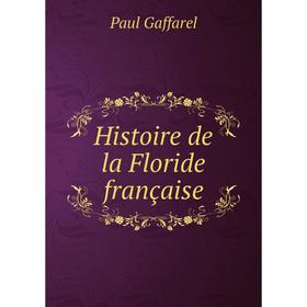 

Книга Histoire de la Floride française. Paul Gaffarel