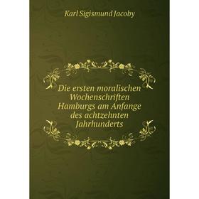 

Книга Die ersten moralischen Wochenschriften Hamburgs am Anfange des achtzehnten Jahrhunderts. Karl Sigismund Jacoby