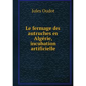 

Книга Le fermage des autruches en Algérie, incubation artificielle