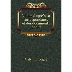 

Книга Villars d'après sa correspondance et des documents inédits. Melchior Vogüé