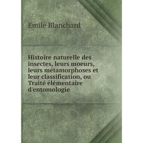 

Книга Histoire naturelle des insectes, leurs moeurs, leurs métamorphoses et leur classification, ou Traité élémentaire d'entomologie. Emile Blanchard