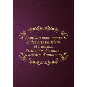 

Книга L'Ami des monuments et des arts parisiens et français Excursions d'érudits — d'artistes, d'amateurs