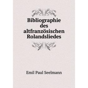 

Книга Bibliographie des altfranzösischen Rolandsliedes. Emil Paul Seelmann